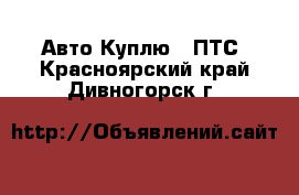 Авто Куплю - ПТС. Красноярский край,Дивногорск г.